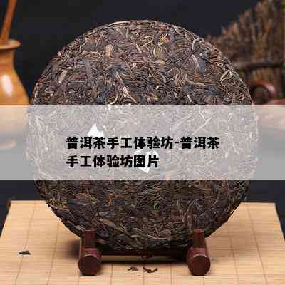 普洱茶手工体验坊-普洱茶手工体验坊图片