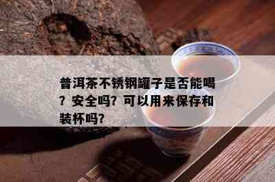 普洱茶不锈钢罐子是不是能喝？安全吗？可以用来保存和装杯吗？