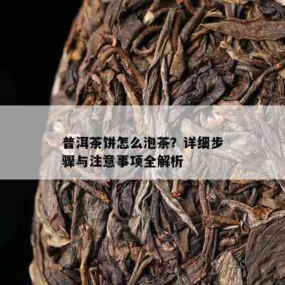 普洱茶饼怎么泡茶？详细步骤与留意事项全解析