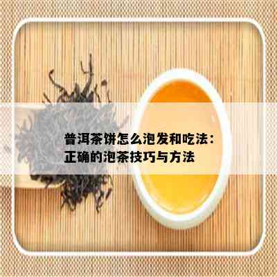 普洱茶饼怎么泡发和吃法：正确的泡茶技巧与方法