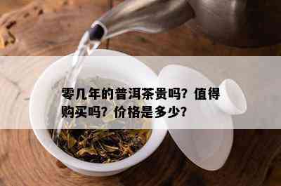 零几年的普洱茶贵吗？值得购买吗？价格是多少？