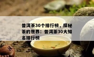 普洱茶30个排行榜，探秘茶的世界：普洱茶30大知名排行榜