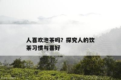 人喜欢泡茶吗？探究人的饮茶习惯与喜好