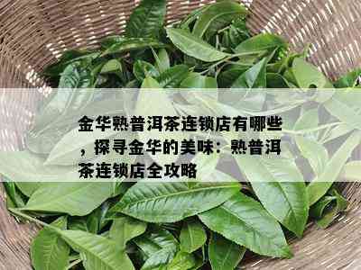 金华熟普洱茶连锁店有哪些，探寻金华的美味：熟普洱茶连锁店全攻略