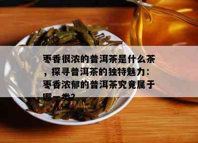 枣香很浓的普洱茶是什么茶，探寻普洱茶的特别魅力：枣香浓郁的普洱茶究竟属于哪一类？