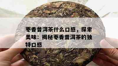 枣香普洱茶什么口感，探索美味：揭秘枣香普洱茶的特别口感