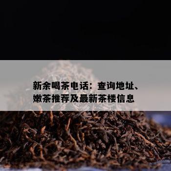 新余喝茶电话：查询地址、嫩茶推荐及最新茶楼信息