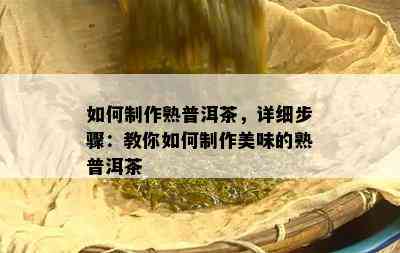 怎样制作熟普洱茶，详细步骤：教你怎样制作美味的熟普洱茶