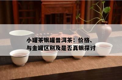 小罐茶银罐普洱茶：价格、与金罐区别及是不是真银探讨