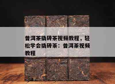 普洱茶撬砖茶视频教程，轻松学会撬砖茶：普洱茶视频教程