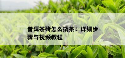 普洱茶砖怎么撬茶：详细步骤与视频教程