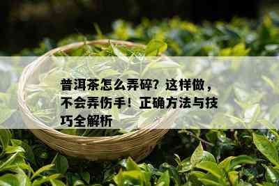 普洱茶怎么弄碎？这样做，不会弄伤手！正确方法与技巧全解析