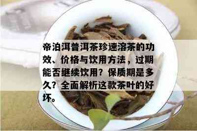 帝泊洱普洱茶珍速溶茶的功效、价格与饮用方法，过期能否继续饮用？保质期是多久？全面解析这款茶叶的好坏。