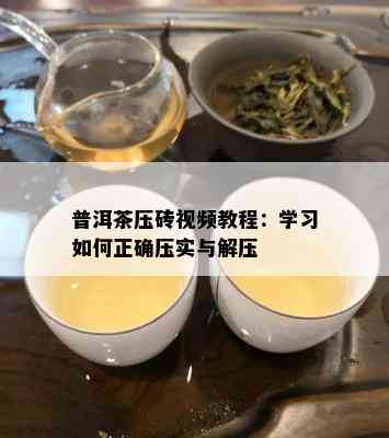 普洱茶压砖视频教程：学习如何正确压实与解压