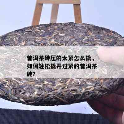 普洱茶砖压的太紧怎么撬，如何轻松撬开过紧的普洱茶砖？