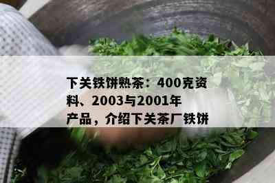 下关铁饼熟茶：400克资料、2003与2001年产品，介绍下关茶厂铁饼