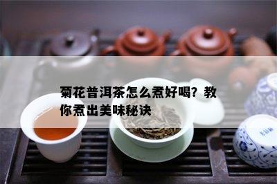 菊花普洱茶怎么煮好喝？教你煮出美味秘诀