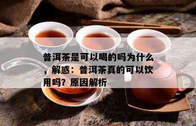 普洱茶是可以喝的吗为什么，解惑：普洱茶真的可以饮用吗？起因解析