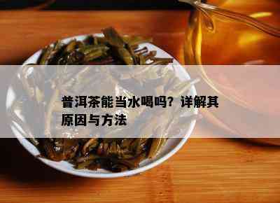 普洱茶能当水喝吗？详解其原因与方法