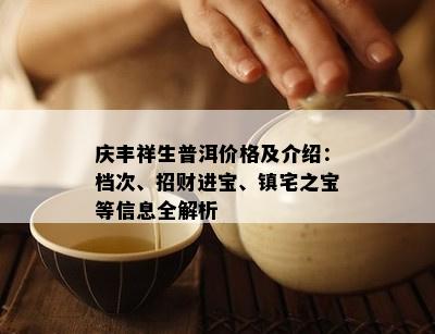 庆丰祥生普洱价格及介绍：档次、招财进宝、镇宅之宝等信息全解析