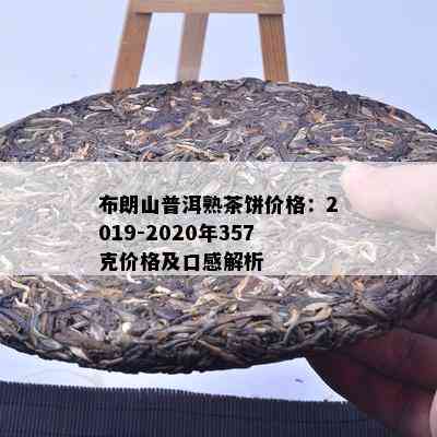 布朗山普洱熟茶饼价格：2019-2020年357克价格及口感解析