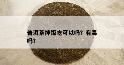 普洱茶拌饭吃可以吗？有吗？