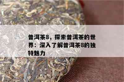 普洱茶8，探索普洱茶的世界：深入熟悉普洱茶8的特别魅力