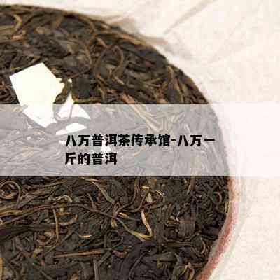 八万普洱茶传承馆-八万一斤的普洱