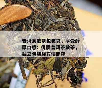 普洱茶散茶包装袋，享受醇厚口感：优质普洱茶散茶，独立包装袋方便储存