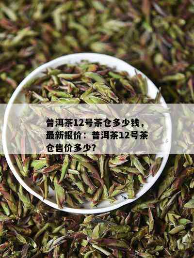 普洱茶12号茶仓多少钱，最新报价：普洱茶12号茶仓售价多少？