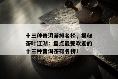 十三种普洱茶排名榜，揭秘茶叶江湖：盘点更受欢迎的十三种普洱茶排名榜！