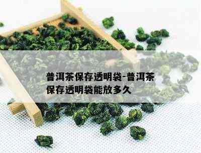 普洱茶保存透明袋-普洱茶保存透明袋能放多久