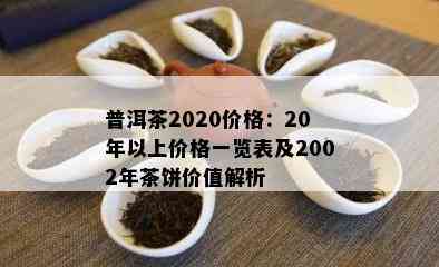 普洱茶2020价格：20年以上价格一览表及2002年茶饼价值解析