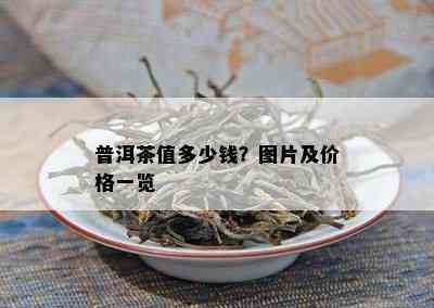 普洱茶值多少钱？图片及价格一览