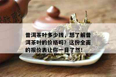 普洱茶叶多少钱，想了解普洱茶叶的价格吗？这份全面的报价表让你一目了然！