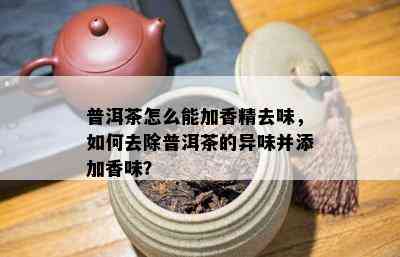 普洱茶怎么能加香精去味，怎样去除普洱茶的异味并添加香味？