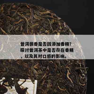 普洱很香是不是因添加香精？探讨普洱茶中是不是存在香精，以及其对口感的作用。