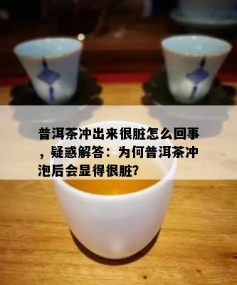 普洱茶冲出来很脏怎么回事，疑惑解答：为何普洱茶冲泡后会显得很脏？