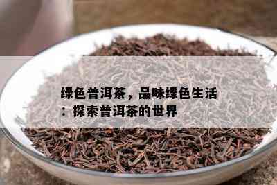 绿色普洱茶，品味绿色生活：探索普洱茶的世界