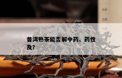 普洱熟茶能否解中、性及？