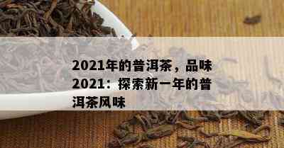 2021年的普洱茶，品味2021：探索新一年的普洱茶风味