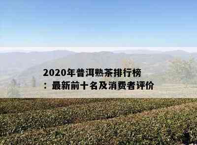 2020年普洱熟茶排行榜：最新前十名及消费者评价