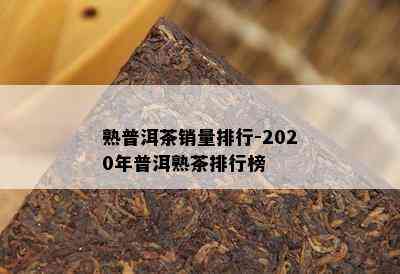 熟普洱茶销量排行-2020年普洱熟茶排行榜