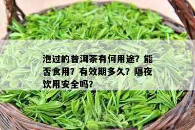 泡过的普洱茶有何用途？能否食用？有效期多久？隔夜饮用安全吗？