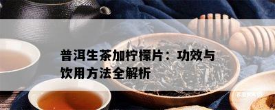 普洱生茶加柠檬片：功效与饮用方法全解析