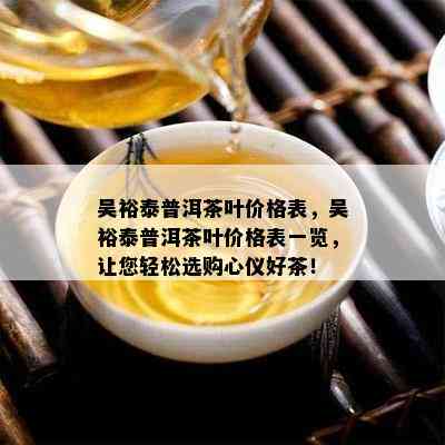 吴裕泰普洱茶叶价格表，吴裕泰普洱茶叶价格表一览，让您轻松选购心仪好茶！