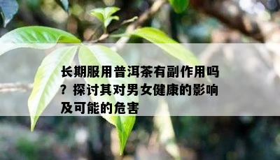 长期服用普洱茶有副作用吗？探讨其对男女健康的作用及可能的危害