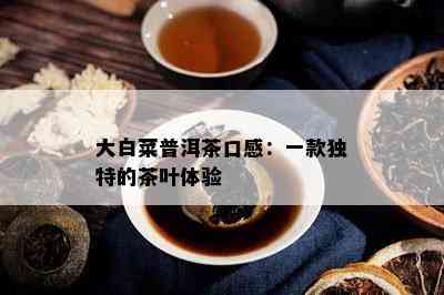 大白菜普洱茶口感：一款特别的茶叶体验