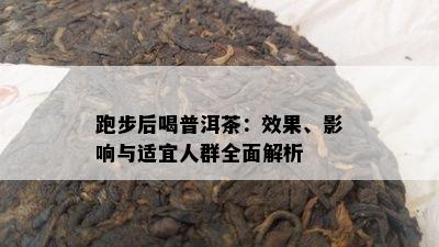 跑步后喝普洱茶：效果、影响与适宜人群全面解析