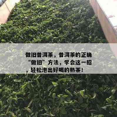 做旧普洱茶，普洱茶的正确“做旧”方法，学会这一招，轻松泡出好喝的熟茶！